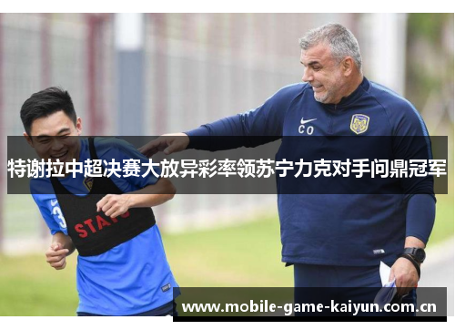 特谢拉中超决赛大放异彩率领苏宁力克对手问鼎冠军 特谢拉中超决赛大放异彩率领苏宁力克对手问鼎冠军
