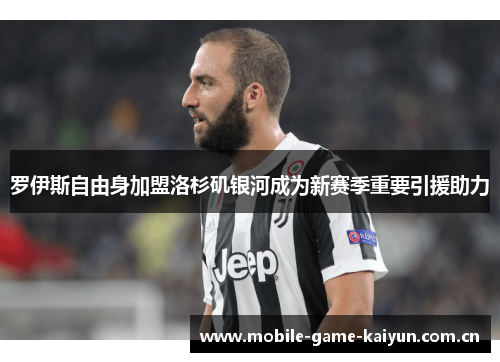 罗伊斯自由身加盟洛杉矶银河成为新赛季重要引援助力 罗伊斯自由身加盟洛杉矶银河成为新赛季重要引援助力